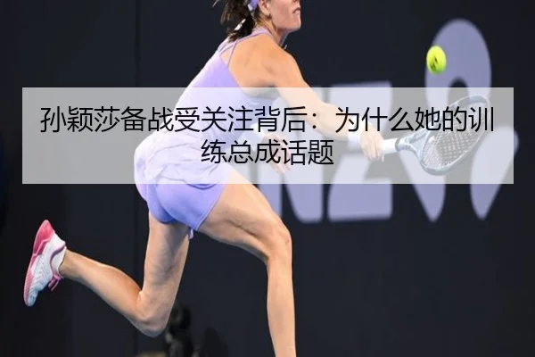 孙颖莎备战受关注背后：为什么她的训练总成话题 - leyu